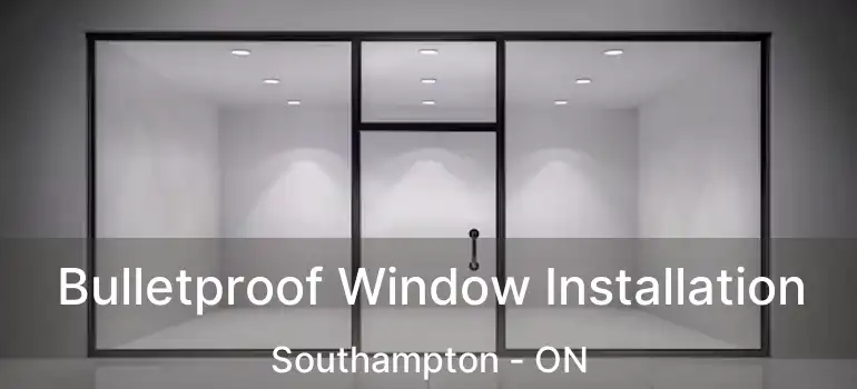  Bulletproof Window Installation Southampton - ON