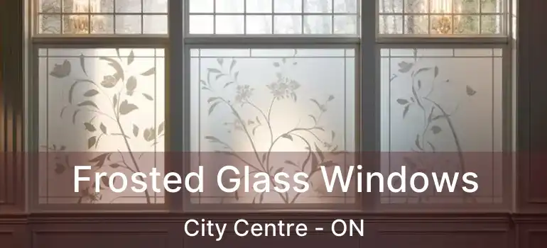  Frosted Glass Windows City Centre - ON