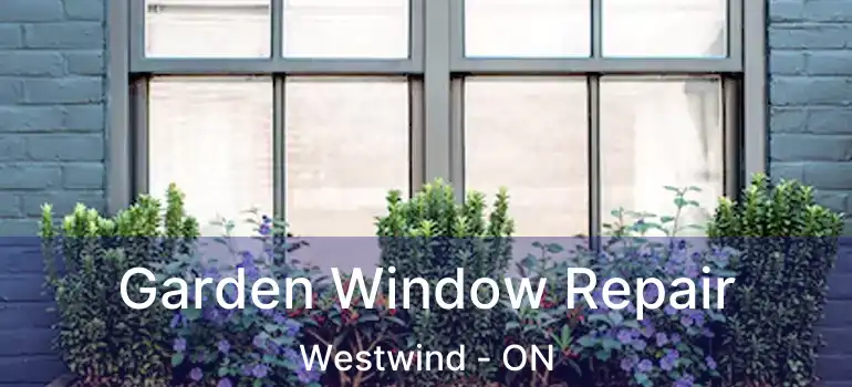  Garden Window Repair Westwind - ON