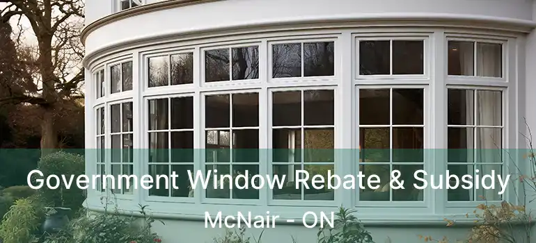 Government Window Rebate & Subsidy McNair - ON