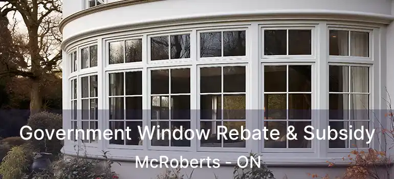  Government Window Rebate & Subsidy McRoberts - ON