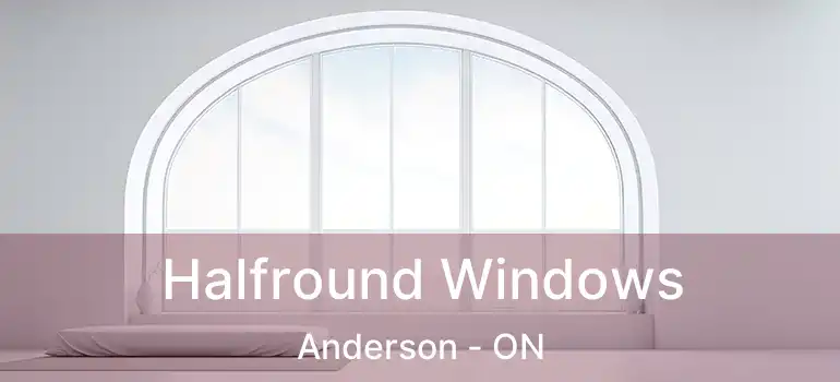  Halfround Windows Anderson - ON