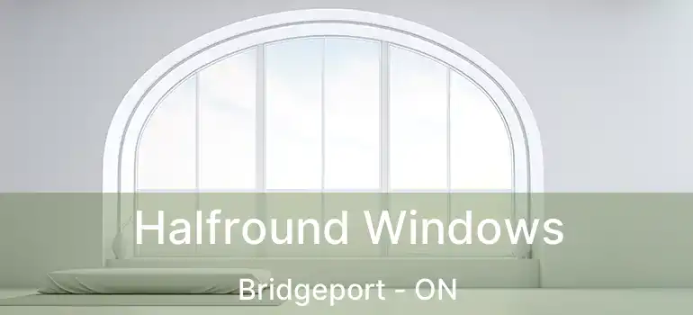  Halfround Windows Bridgeport - ON