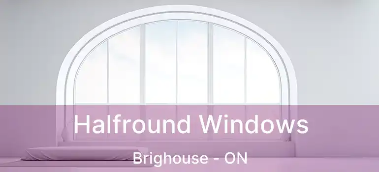  Halfround Windows Brighouse - ON
