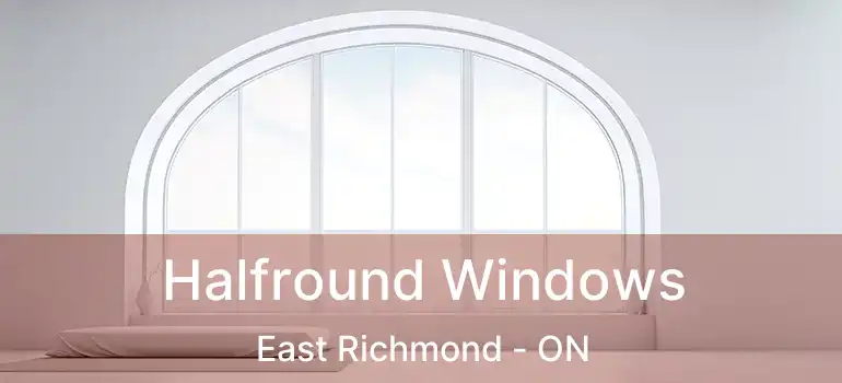  Halfround Windows East Richmond - ON