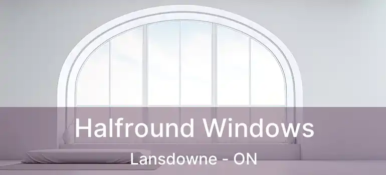 Halfround Windows Lansdowne - ON