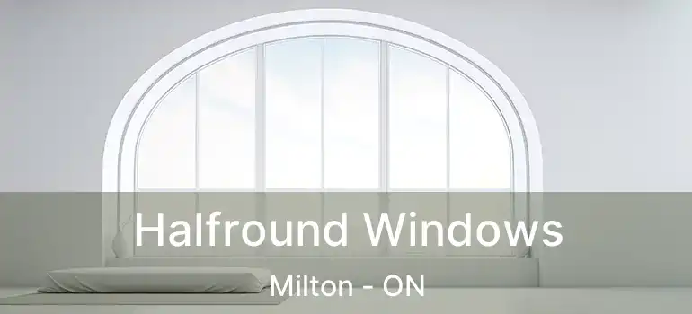  Halfround Windows Milton - ON