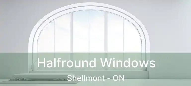  Halfround Windows Shellmont - ON