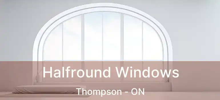  Halfround Windows Thompson - ON