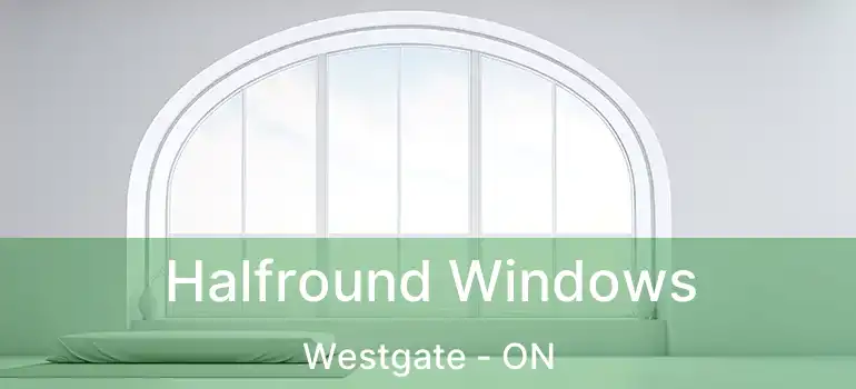  Halfround Windows Westgate - ON