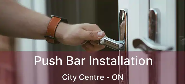 Push Bar Installation City Centre - ON