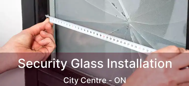  Security Glass Installation City Centre - ON