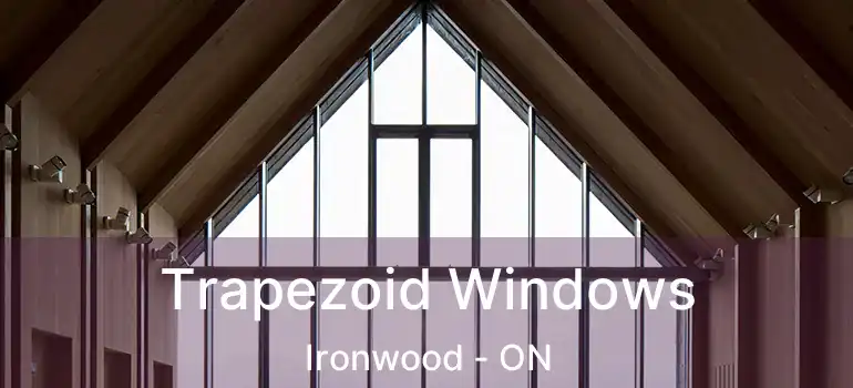  Trapezoid Windows Ironwood - ON